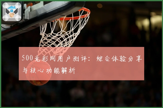 500竞彩网用户测评：综合体验分享与核心功能解析