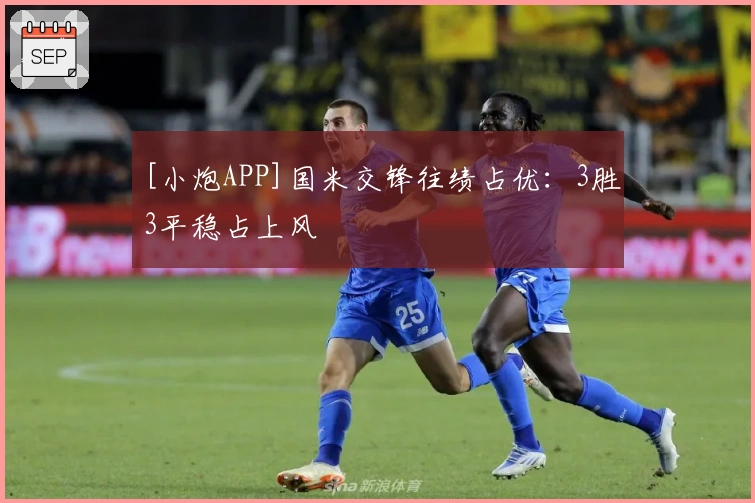 [小炮APP]国米交锋往绩占优：3胜3平稳占上风