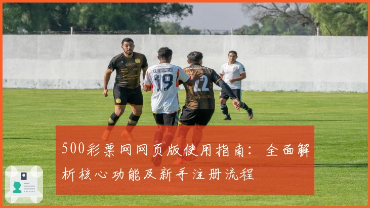 500彩票网网页版使用指南：全面解析核心功能及新手注册流程