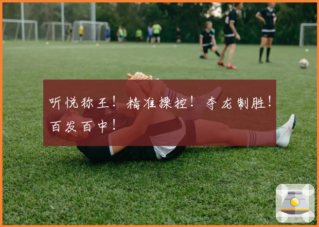 听悦称王！精准操控！夺龙制胜！百发百中！