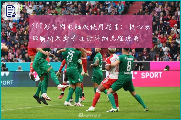 500彩票网电脑版使用指南：核心功能解析及新手注册详细流程说明