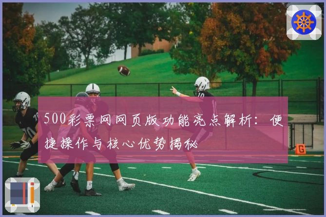 500彩票网网页版功能亮点解析：便捷操作与核心优势揭秘