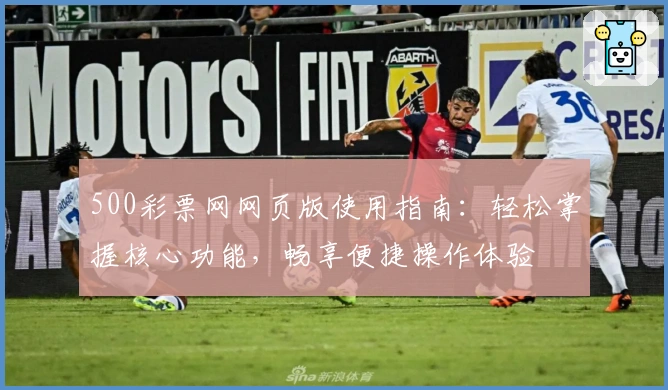 500彩票网网页版使用指南：轻松掌握核心功能，畅享便捷操作体验