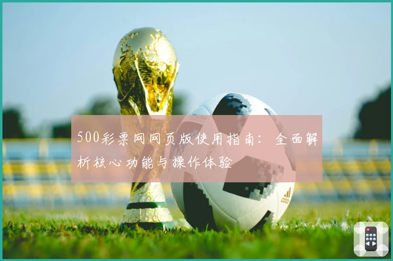 500彩票网网页版使用指南：全面解析核心功能与操作体验