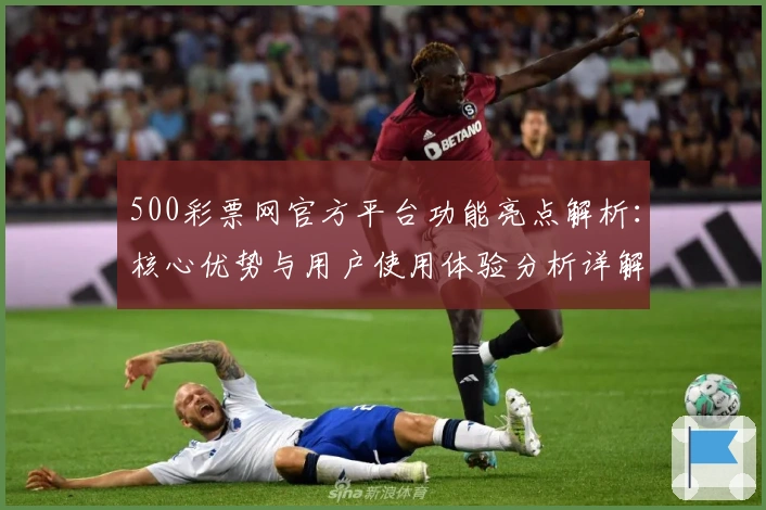 500彩票网官方平台功能亮点解析：核心优势与用户使用体验分析详解
