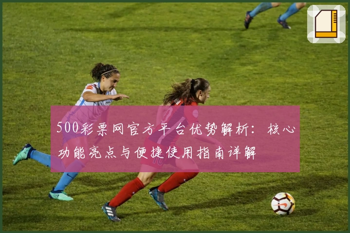500彩票网官方平台优势解析：核心功能亮点与便捷使用指南详解