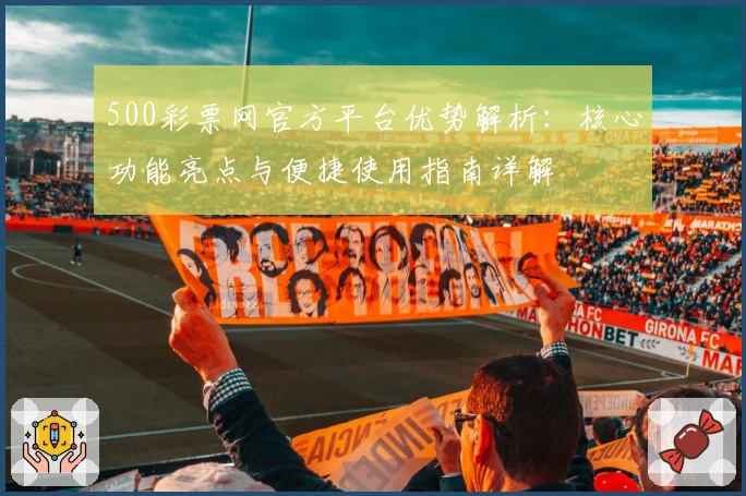 500彩票网官方平台优势解析：核心功能亮点与便捷使用指南详解