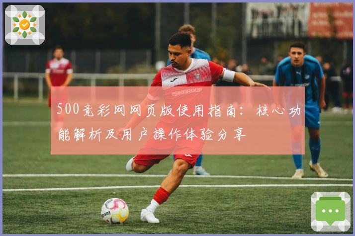 500竞彩网网页版使用指南：核心功能解析及用户操作体验分享