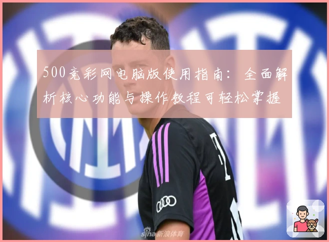 500竞彩网电脑版使用指南：全面解析核心功能与操作教程可轻松掌握