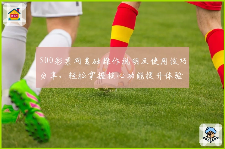 500彩票网基础操作说明及使用技巧分享，轻松掌握核心功能提升体验