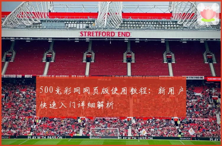 500竞彩网网页版使用教程：新用户快速入门详细解析