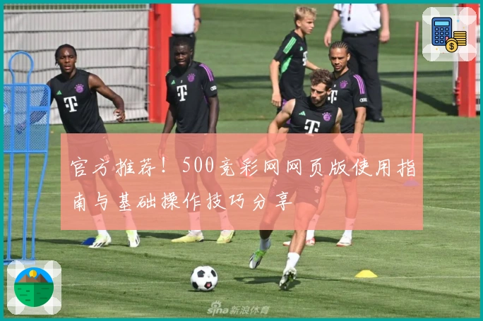官方推荐！500竞彩网网页版使用指南与基础操作技巧分享