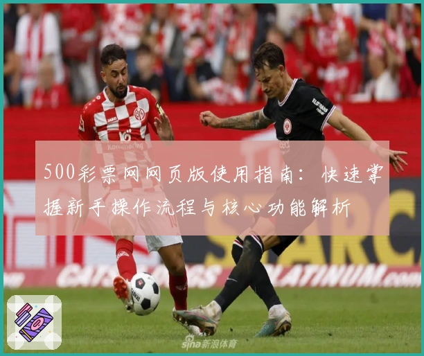 500彩票网网页版使用指南：快速掌握新手操作流程与核心功能解析