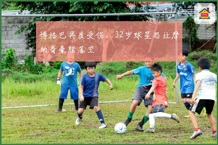 博格巴再度受伤，32岁球星恐让摩纳哥豪赌落空